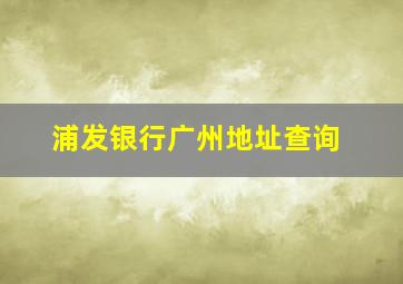 浦发银行广州地址查询