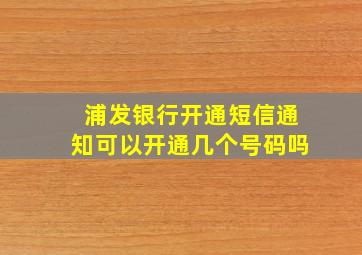 浦发银行开通短信通知可以开通几个号码吗