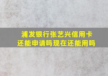 浦发银行张艺兴信用卡还能申请吗现在还能用吗