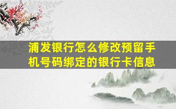 浦发银行怎么修改预留手机号码绑定的银行卡信息