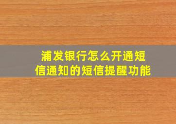 浦发银行怎么开通短信通知的短信提醒功能