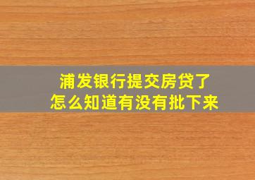 浦发银行提交房贷了怎么知道有没有批下来