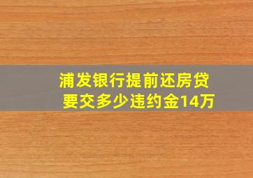 浦发银行提前还房贷要交多少违约金14万