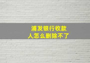 浦发银行收款人怎么删除不了