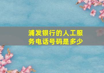 浦发银行的人工服务电话号码是多少