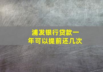 浦发银行贷款一年可以提前还几次