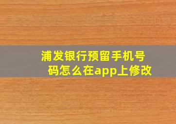 浦发银行预留手机号码怎么在app上修改