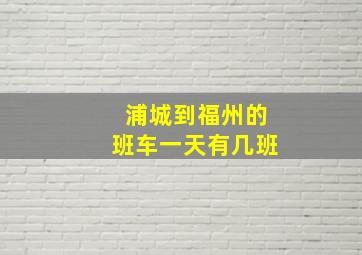 浦城到福州的班车一天有几班