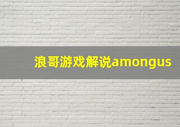 浪哥游戏解说amongus