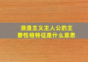 浪漫主义主人公的主要性格特征是什么意思