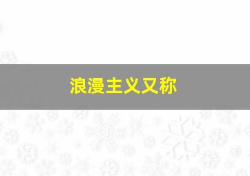 浪漫主义又称