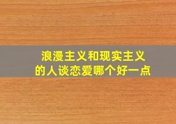 浪漫主义和现实主义的人谈恋爱哪个好一点