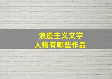 浪漫主义文学人物有哪些作品