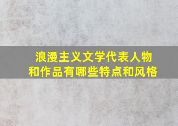 浪漫主义文学代表人物和作品有哪些特点和风格