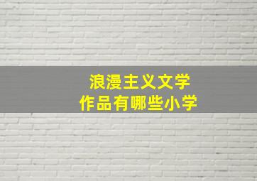 浪漫主义文学作品有哪些小学