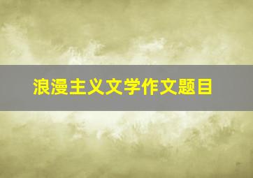 浪漫主义文学作文题目