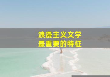 浪漫主义文学最重要的特征