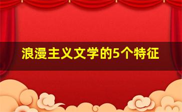 浪漫主义文学的5个特征