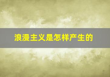 浪漫主义是怎样产生的