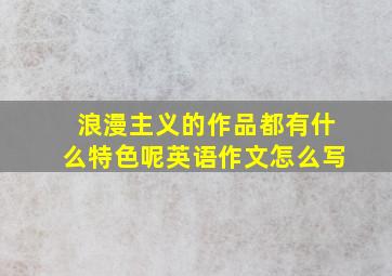 浪漫主义的作品都有什么特色呢英语作文怎么写