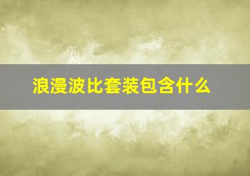 浪漫波比套装包含什么