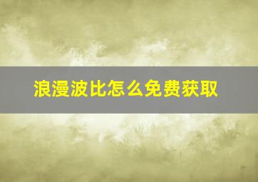 浪漫波比怎么免费获取