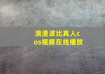 浪漫波比真人cos视频在线播放