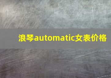 浪琴automatic女表价格