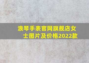 浪琴手表官网旗舰店女士图片及价格2022款