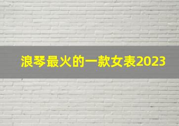 浪琴最火的一款女表2023