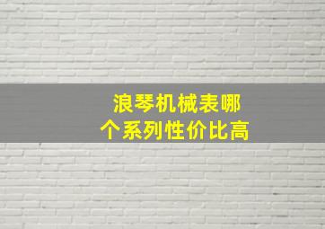 浪琴机械表哪个系列性价比高