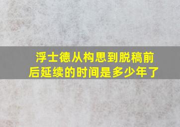 浮士德从构思到脱稿前后延续的时间是多少年了