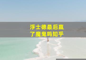 浮士德最后赢了魔鬼吗知乎