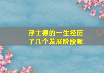 浮士德的一生经历了几个发展阶段呢