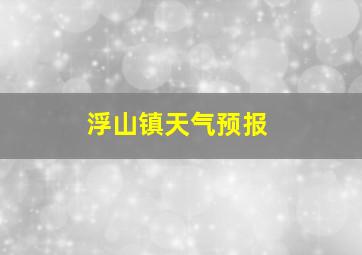 浮山镇天气预报