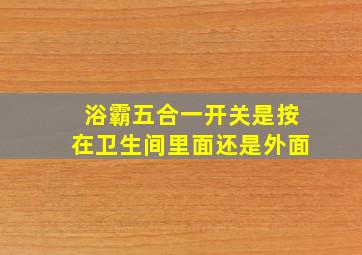 浴霸五合一开关是按在卫生间里面还是外面