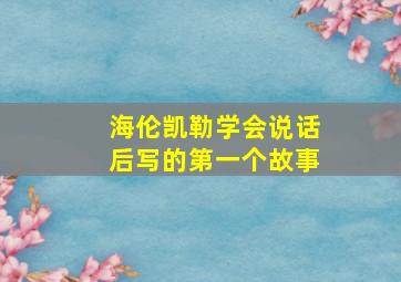 海伦凯勒学会说话后写的第一个故事