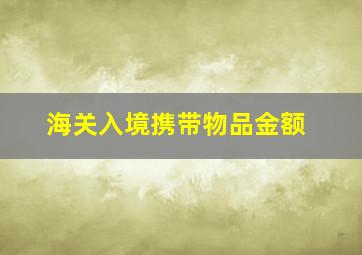 海关入境携带物品金额