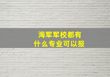 海军军校都有什么专业可以报