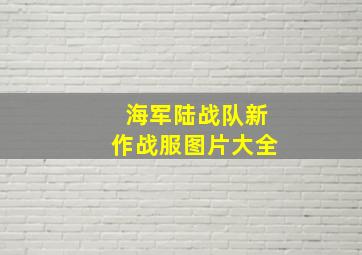 海军陆战队新作战服图片大全