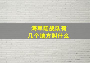 海军陆战队有几个地方叫什么