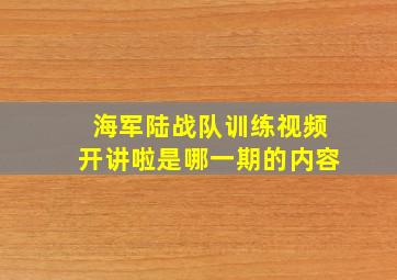 海军陆战队训练视频开讲啦是哪一期的内容