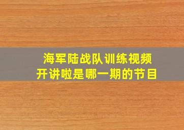 海军陆战队训练视频开讲啦是哪一期的节目