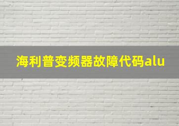 海利普变频器故障代码alu