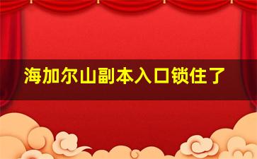 海加尔山副本入口锁住了