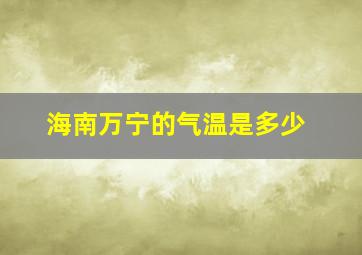 海南万宁的气温是多少