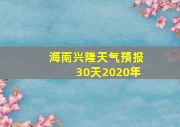 海南兴隆天气预报30天2020年