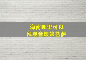 海南哪里可以拜观音娘娘菩萨