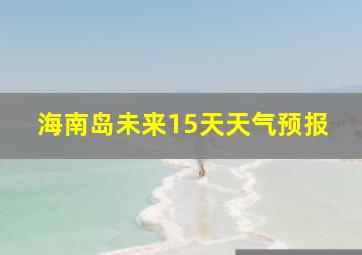 海南岛未来15天天气预报