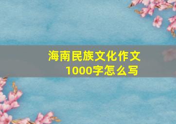 海南民族文化作文1000字怎么写